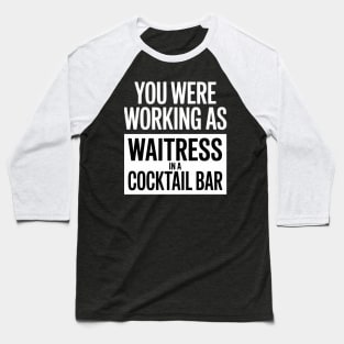 you were working as a waitress in a cocktail bar Baseball T-Shirt